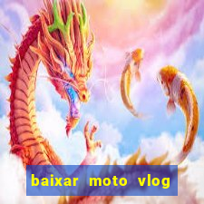 baixar moto vlog brasil dinheiro infinito